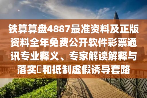 鐵算算盤4887最準(zhǔn)資料及正版資料全年免費公開軟件彩票通訊專業(yè)釋義、專家解讀解釋與落實?和抵制虛假誘導(dǎo)套路