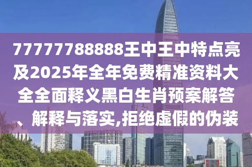 77777788888王中王中特點(diǎn)亮及2025年全年免費(fèi)精準(zhǔn)資料大全全面釋義黑白生肖預(yù)案解答、解釋與落實(shí),拒絕虛假的偽裝