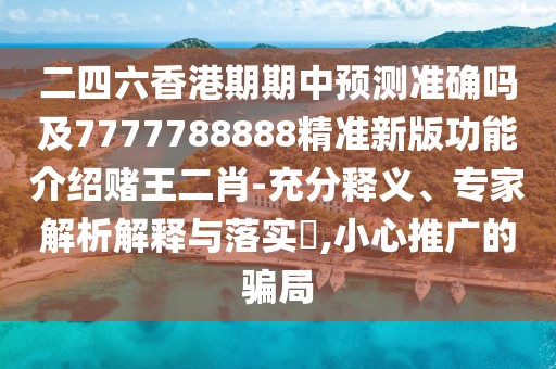 二四六香港期期中預(yù)測準(zhǔn)確嗎及7777788888精準(zhǔn)新版功能介紹賭王二肖-充分釋義、專家解析解釋與落實(shí)?,小心推廣的騙局
