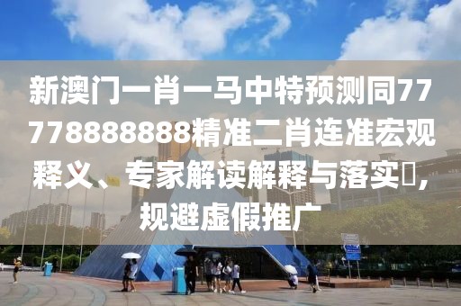 新澳門一肖一馬中特預(yù)測(cè)同77778888888精準(zhǔn)二肖連準(zhǔn)宏觀釋義、專家解讀解釋與落實(shí)?,規(guī)避虛假推廣