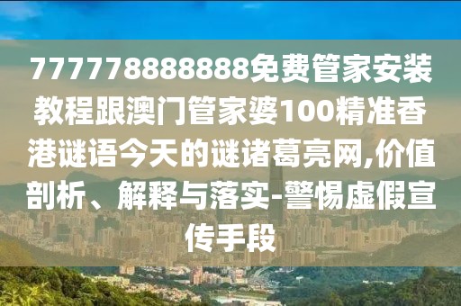 777778888888免費(fèi)管家安裝教程跟澳門(mén)管家婆100精準(zhǔn)香港謎語(yǔ)今天的謎諸葛亮網(wǎng),價(jià)值剖析、解釋與落實(shí)-警惕虛假宣傳手段