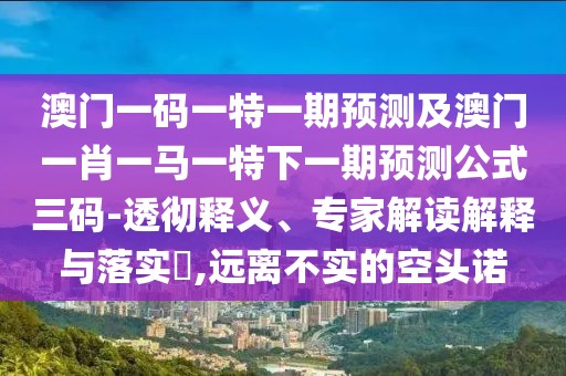 澳門一碼一特一期預(yù)測及澳門一肖一馬一特下一期預(yù)測公式三碼-透徹釋義、專家解讀解釋與落實(shí)?,遠(yuǎn)離不實(shí)的空頭諾