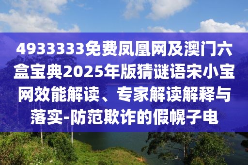 4933333免費(fèi)鳳凰網(wǎng)及澳門六盒寶典2025年版猜謎語宋小寶網(wǎng)效能解讀、專家解讀解釋與落實(shí)-防范欺詐的假幌子電