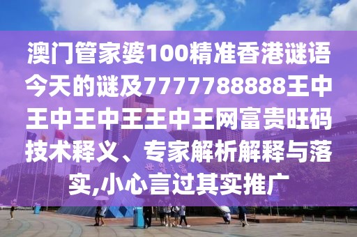 澳門管家婆100精準(zhǔn)香港謎語今天的謎及7777788888王中王中王中王王中王網(wǎng)富貴旺碼技術(shù)釋義、專家解析解釋與落實,小心言過其實推廣