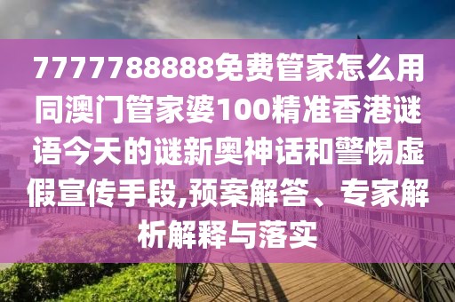 7777788888免費(fèi)管家怎么用同澳門管家婆100精準(zhǔn)香港謎語今天的謎新奧神話和警惕虛假宣傳手段,預(yù)案解答、專家解析解釋與落實(shí)