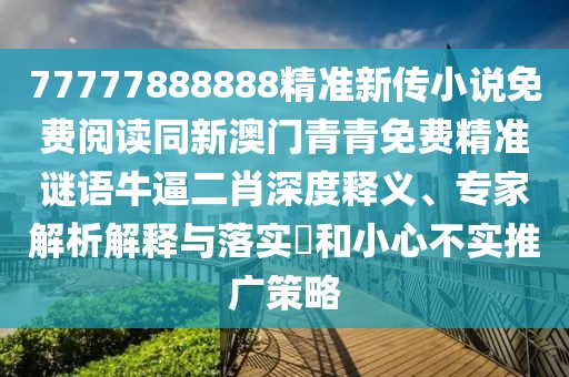 77777888888精準新傳小說免費閱讀同新澳門青青免費精準謎語牛逼二肖深度釋義、專家解析解釋與落實?和小心不實推廣策略