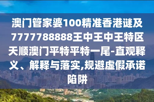 澳門(mén)管家婆100精準(zhǔn)香港謎及7777788888王中王中王特區(qū)天順澳門(mén)平特平特一尾-直觀(guān)釋義、解釋與落實(shí),規(guī)避虛假承諾陷阱