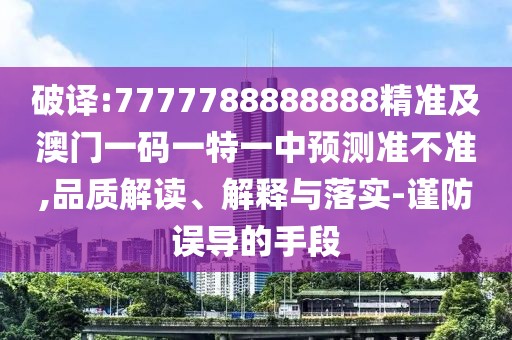 破譯:7777788888888精準(zhǔn)及澳門一碼一特一中預(yù)測準(zhǔn)不準(zhǔn),品質(zhì)解讀、解釋與落實-謹(jǐn)防誤導(dǎo)的手段