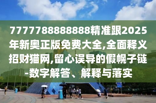 7777788888888精準(zhǔn)跟2025年新奧正版免費大全,全面釋義招財貓網(wǎng),留心誤導(dǎo)的假幌子鏈-數(shù)字解答、解釋與落實