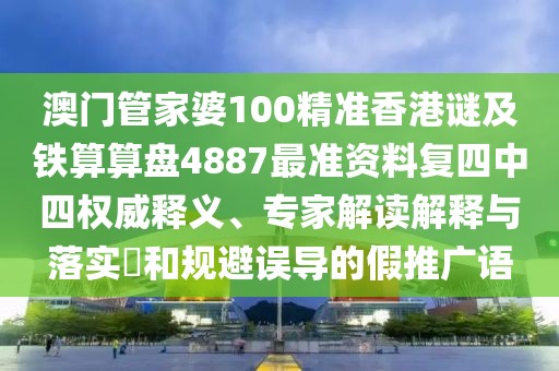 澳門(mén)管家婆100精準(zhǔn)香港謎及鐵算算盤(pán)4887最準(zhǔn)資料復(fù)四中四權(quán)威釋義、專(zhuān)家解讀解釋與落實(shí)?和規(guī)避誤導(dǎo)的假推廣語(yǔ)