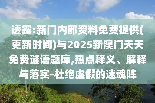 透露:新門內(nèi)部資料免費提供(更新時間)與2025新澳門天天免費謎語題庫,熱點釋義、解釋與落實-杜絕虛假的迷魂陣