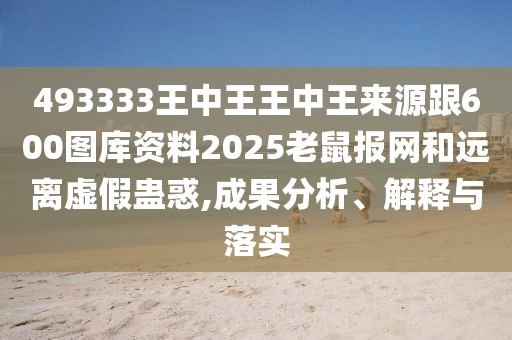 493333王中王王中王來源跟600圖庫資料2025老鼠報網(wǎng)和遠離虛假蠱惑,成果分析、解釋與落實