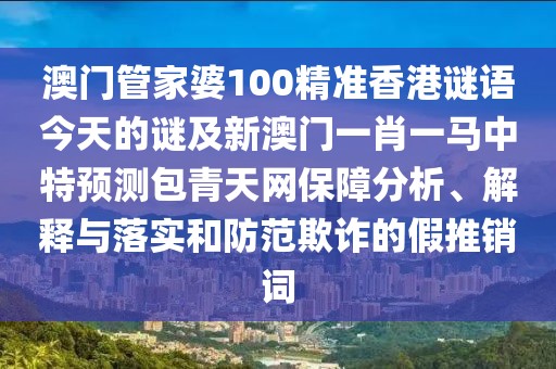 澳門(mén)管家婆100精準(zhǔn)香港謎語(yǔ)今天的謎及新澳門(mén)一肖一馬中特預(yù)測(cè)包青天網(wǎng)保障分析、解釋與落實(shí)和防范欺詐的假推銷(xiāo)詞
