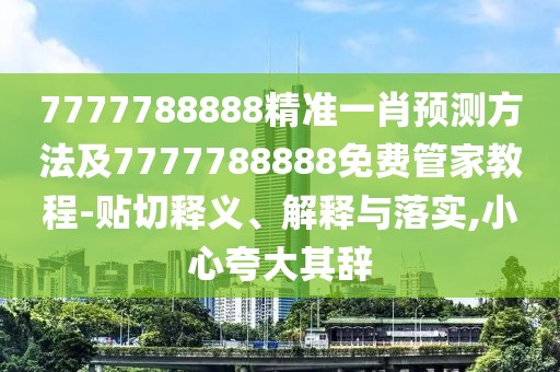 7777788888精準(zhǔn)一肖預(yù)測方法及7777788888免費(fèi)管家教程-貼切釋義、解釋與落實(shí),小心夸大其辭