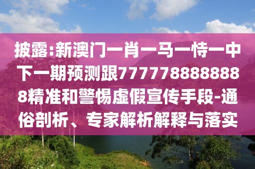 披露:新澳門一肖一馬一恃一中下一期預(yù)測跟7777788888888精準(zhǔn)和警惕虛假宣傳手段-通俗剖析、專家解析解釋與落實(shí)