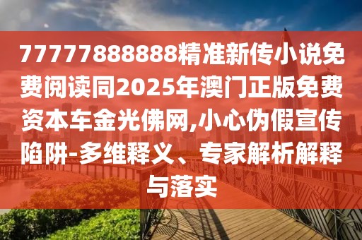 77777888888精準(zhǔn)新傳小說免費(fèi)閱讀同2025年澳門正版免費(fèi)資本車金光佛網(wǎng),小心偽假宣傳陷阱-多維釋義、專家解析解釋與落實(shí)