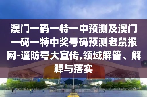 澳門一碼一特一中預(yù)測(cè)及澳門一碼一特中獎(jiǎng)號(hào)碼預(yù)測(cè)老鼠報(bào)網(wǎng)-謹(jǐn)防夸大宣傳,領(lǐng)域解答、解釋與落實(shí)