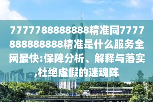 7777788888888精準(zhǔn)同7777888888888精準(zhǔn)是什么服務(wù)全網(wǎng)最快:保障分析、解釋與落實(shí),杜絕虛假的迷魂陣