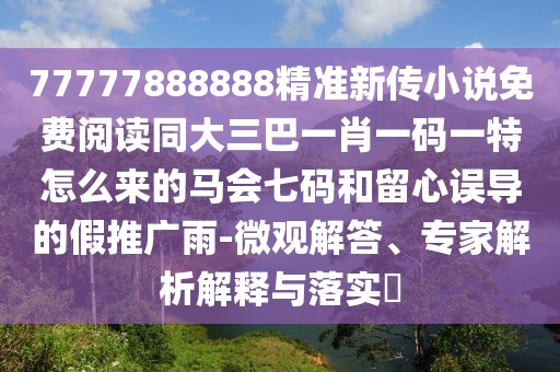 77777888888精準(zhǔn)新傳小說(shuō)免費(fèi)閱讀同大三巴一肖一碼一特怎么來(lái)的馬會(huì)七碼和留心誤導(dǎo)的假推廣雨-微觀解答、專家解析解釋與落實(shí)?