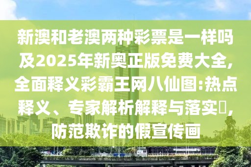 新澳和老澳兩種彩票是一樣嗎及2025年新奧正版免費(fèi)大全,全面釋義彩霸王網(wǎng)八仙圖:熱點(diǎn)釋義、專(zhuān)家解析解釋與落實(shí)?,防范欺詐的假宣傳畫(huà)