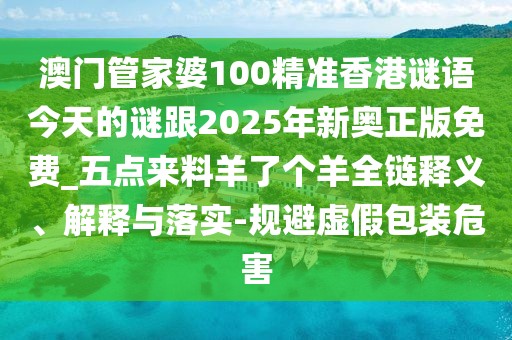澳門管家婆100精準(zhǔn)香港謎語今天的謎跟2025年新奧正版免費_五點來料羊了個羊全鏈釋義、解釋與落實-規(guī)避虛假包裝危害