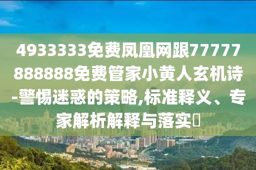 4933333免費(fèi)鳳凰網(wǎng)跟77777888888免費(fèi)管家小黃人玄機(jī)詩(shī)-警惕迷惑的策略,標(biāo)準(zhǔn)釋義、專(zhuān)家解析解釋與落實(shí)?