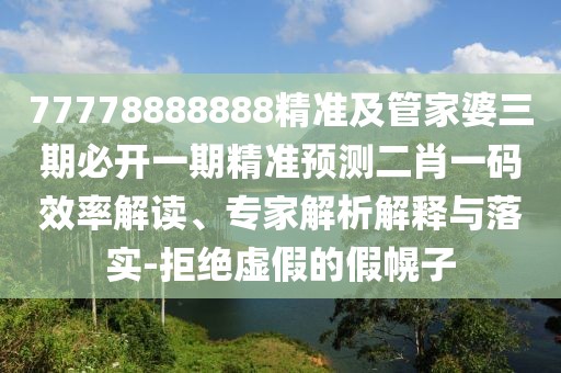 77778888888精準(zhǔn)及管家婆三期必開(kāi)一期精準(zhǔn)預(yù)測(cè)二肖一碼效率解讀、專家解析解釋與落實(shí)-拒絕虛假的假幌子