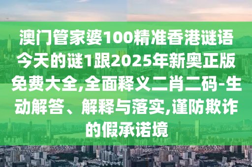 澳門管家婆100精準(zhǔn)香港謎語(yǔ)今天的謎1跟2025年新奧正版免費(fèi)大全,全面釋義二肖二碼-生動(dòng)解答、解釋與落實(shí),謹(jǐn)防欺詐的假承諾境