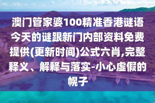 澳門管家婆100精準香港謎語今天的謎跟新門內(nèi)部資料免費提供(更新時間)公式六肖,完整釋義、解釋與落實-小心虛假的幌子