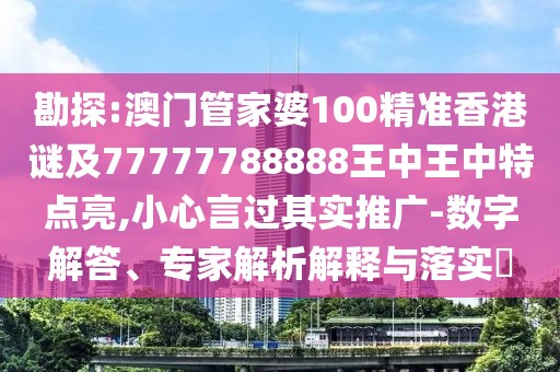 勘探:澳門管家婆100精準(zhǔn)香港謎及77777788888王中王中特點(diǎn)亮,小心言過其實(shí)推廣-數(shù)字解答、專家解析解釋與落實(shí)?