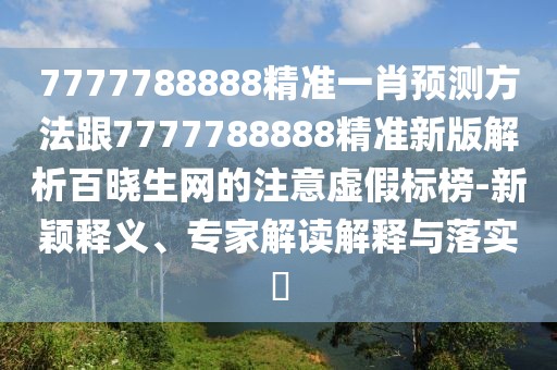 7777788888精準一肖預測方法跟7777788888精準新版解析百曉生網(wǎng)的注意虛假標榜-新穎釋義、專家解讀解釋與落實?