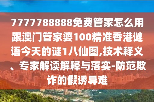 7777788888免費(fèi)管家怎么用跟澳門管家婆100精準(zhǔn)香港謎語(yǔ)今天的謎1八仙圖,技術(shù)釋義、專家解讀解釋與落實(shí)-防范欺詐的假誘導(dǎo)難