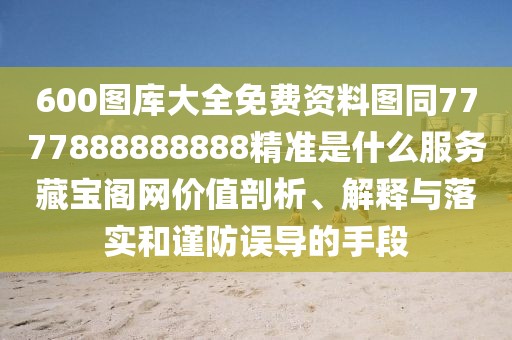 600圖庫大全免費資料圖同7777888888888精準是什么服務藏寶閣網(wǎng)價值剖析、解釋與落實和謹防誤導的手段