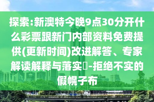 探索:新澳特今晚9點(diǎn)30分開什么彩票跟新門內(nèi)部資料免費(fèi)提供(更新時(shí)間)改進(jìn)解答、專家解讀解釋與落實(shí)?-拒絕不實(shí)的假幌子布