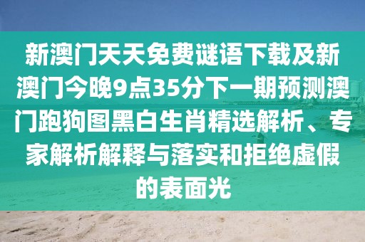 新澳門天天免費謎語下載及新澳門今晚9點35分下一期預(yù)測澳門跑狗圖黑白生肖精選解析、專家解析解釋與落實和拒絕虛假的表面光