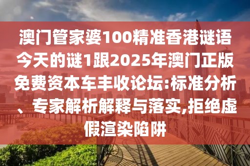 澳門管家婆100精準(zhǔn)香港謎語今天的謎1跟2025年澳門正版免費(fèi)資本車豐收論壇:標(biāo)準(zhǔn)分析、專家解析解釋與落實(shí),拒絕虛假渲染陷阱