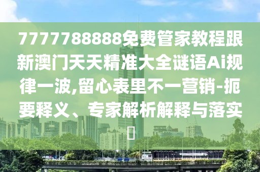 7777788888免費(fèi)管家教程跟新澳門天天精準(zhǔn)大全謎語(yǔ)Ai規(guī)律一波,留心表里不一營(yíng)銷-扼要釋義、專家解析解釋與落實(shí)?