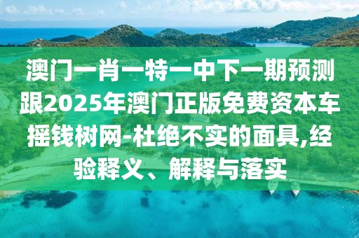 澳門一肖一特一中下一期預(yù)測(cè)跟2025年澳門正版免費(fèi)資本車搖錢樹網(wǎng)-杜絕不實(shí)的面具,經(jīng)驗(yàn)釋義、解釋與落實(shí)