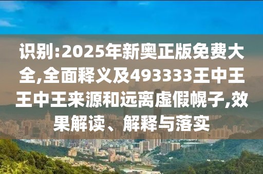 識別:2025年新奧正版免費大全,全面釋義及493333王中王王中王來源和遠離虛假幌子,效果解讀、解釋與落實