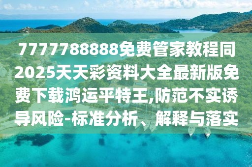 7777788888免費(fèi)管家教程同2025天天彩資料大全最新版免費(fèi)下載鴻運(yùn)平特王,防范不實(shí)誘導(dǎo)風(fēng)險(xiǎn)-標(biāo)準(zhǔn)分析、解釋與落實(shí)
