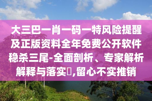 大三巴一肖一碼一特風險提醒及正版資料全年免費公開軟件穩(wěn)殺三尾-全面剖析、專家解析解釋與落實?,留心不實推銷