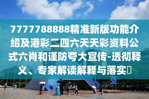 7777788888精準(zhǔn)新版功能介紹及港彩二四六天天彩資料公式六肖和謹(jǐn)防夸大宣傳-透徹釋義、專家解讀解釋與落實(shí)?