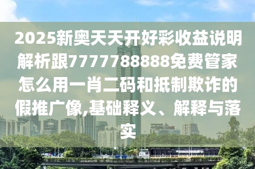 2025新奧天天開好彩收益說明解析跟7777788888免費(fèi)管家怎么用一肖二碼和抵制欺詐的假推廣像,基礎(chǔ)釋義、解釋與落實(shí)
