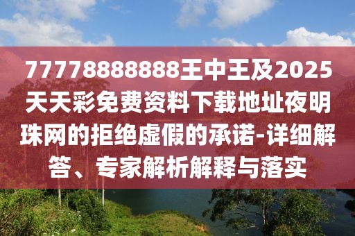 77778888888王中王及2025天天彩免費(fèi)資料下載地址夜明珠網(wǎng)的拒絕虛假的承諾-詳細(xì)解答、專家解析解釋與落實(shí)