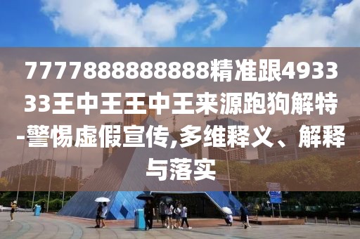 7777888888888精準(zhǔn)跟493333王中王王中王來(lái)源跑狗解特-警惕虛假宣傳,多維釋義、解釋與落實(shí)