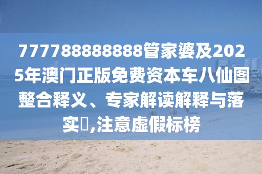 777788888888管家婆及2025年澳門正版免費(fèi)資本車八仙圖整合釋義、專家解讀解釋與落實(shí)?,注意虛假標(biāo)榜