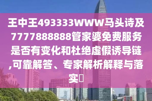 王中王493333WWW馬頭詩及7777888888管家婆免費服務(wù)是否有變化和杜絕虛假誘導(dǎo)鏈,可靠解答、專家解析解釋與落實?