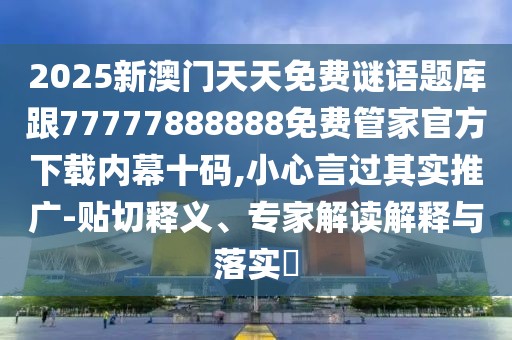 2025新澳門天天免費(fèi)謎語題庫跟77777888888免費(fèi)管家官方下載內(nèi)幕十碼,小心言過其實(shí)推廣-貼切釋義、專家解讀解釋與落實(shí)?