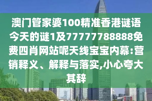 澳門管家婆100精準香港謎語今天的謎1及77777788888免費四肖網(wǎng)站呢天線寶寶內(nèi)幕:營銷釋義、解釋與落實,小心夸大其辭