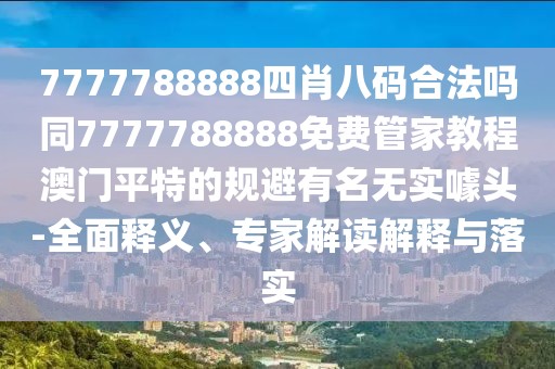 7777788888四肖八碼合法嗎同7777788888免費(fèi)管家教程澳門平特的規(guī)避有名無實(shí)噱頭-全面釋義、專家解讀解釋與落實(shí)